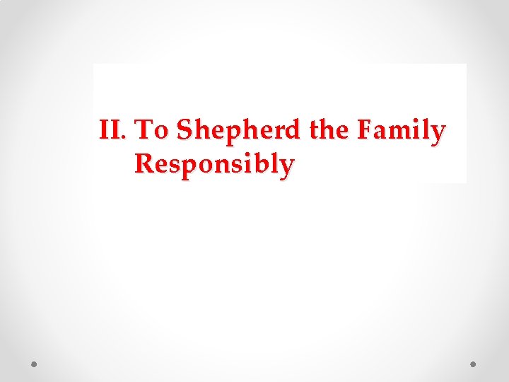 II. To Shepherd the Family Responsibly II. To Shepherd the Family Responsibly