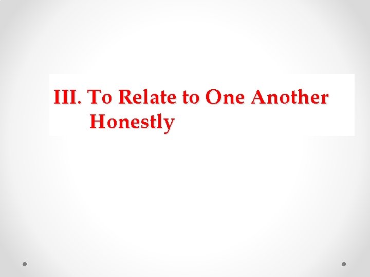 III. To Relate to One Another Honestly III. To Relate to One Another Honestly