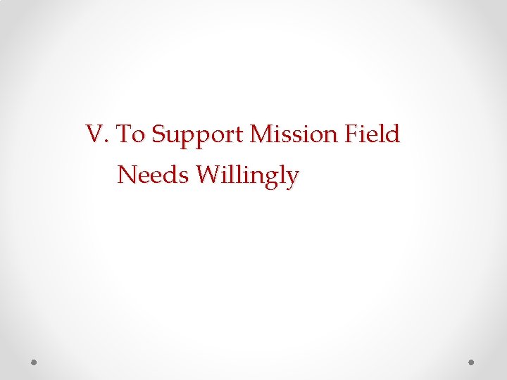 V. To Support Mission Field Needs Willingly V. To Support Mission Field Needs Willingly