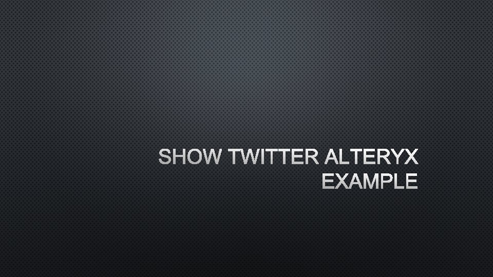 SHOW TWITTER ALTERYX EXAMPLE 
