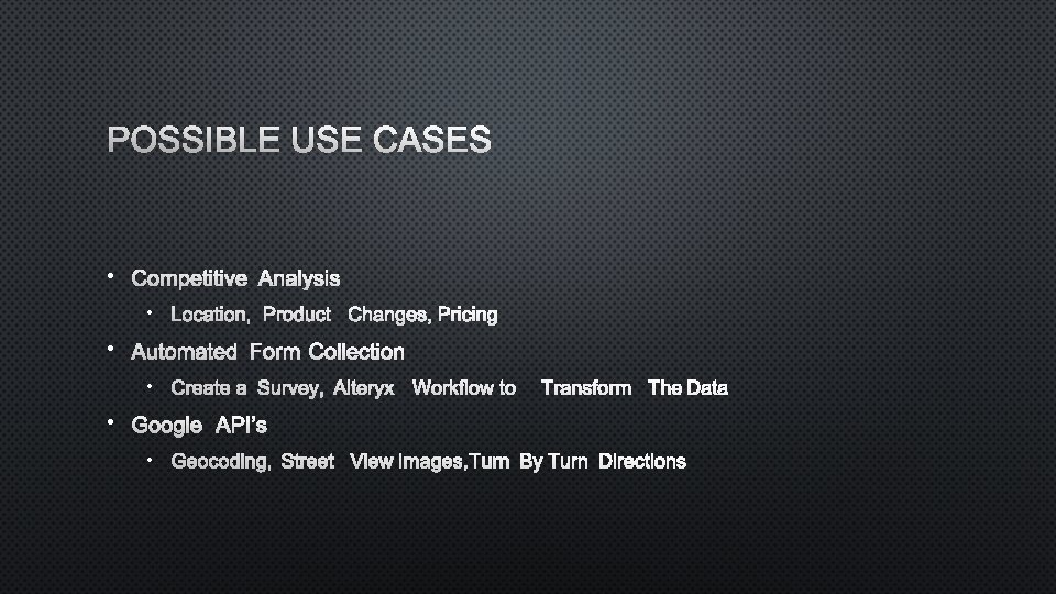 POSSIBLE USE CASES • COMPETITIVE ANALYSIS • LOCATION, PRODUCT CHANGES, PRICING • AUTOMATED FORM