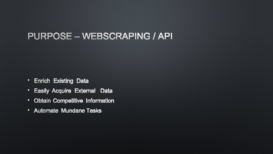 PURPOSE – WEBSCRAPING / API • ENRICH EXISTING DATA • EASILY ACQUIRE EXTERNAL DATA