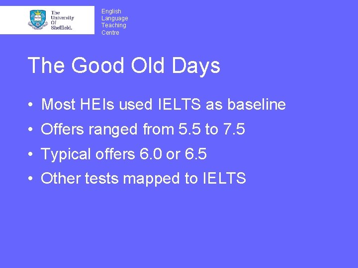 English Language Teaching Centre The Good Old Days • Most HEIs used IELTS as