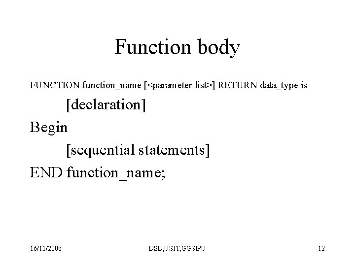 Function body FUNCTION function_name [<parameter list>] RETURN data_type is [declaration] Begin [sequential statements] END