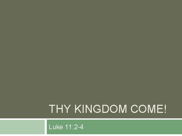 THY KINGDOM COME! Luke 11: 2 -4 