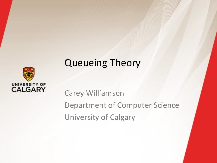 Queueing Theory Carey Williamson Department of Computer Science University of Calgary 