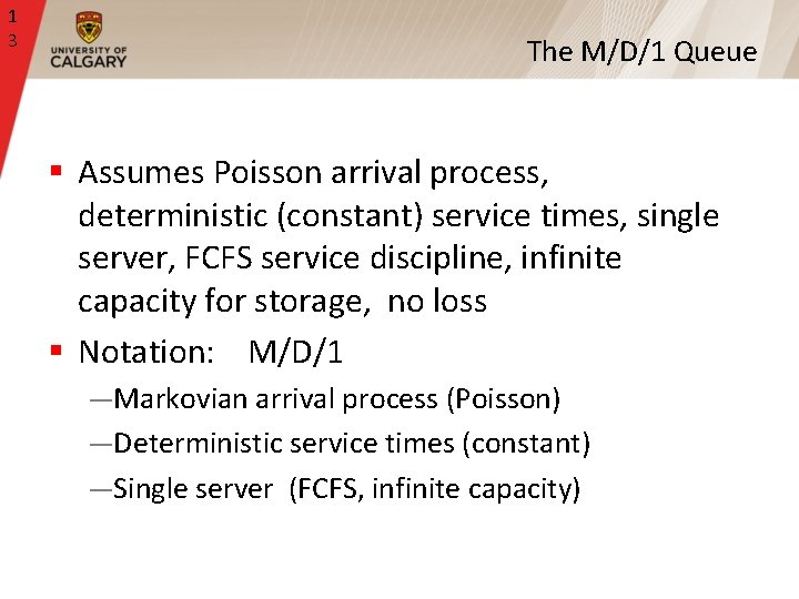 1 3 The M/D/1 Queue § Assumes Poisson arrival process, deterministic (constant) service times,