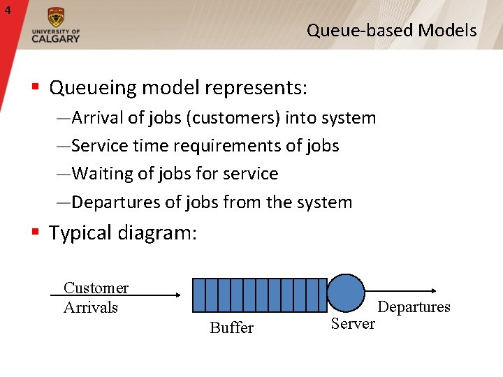 4 Queue-based Models § Queueing model represents: —Arrival of jobs (customers) into system —Service