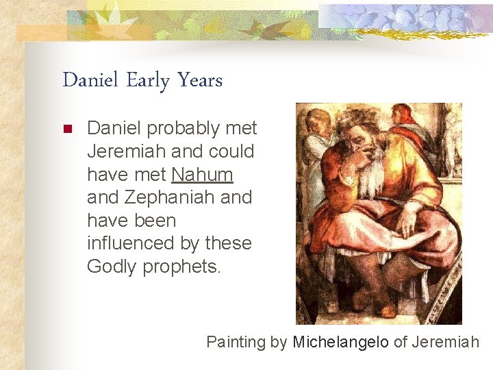 Daniel Early Years n Daniel probably met Jeremiah and could have met Nahum and