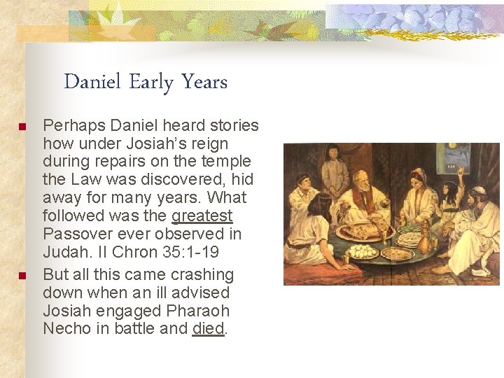 Daniel Early Years n n Perhaps Daniel heard stories how under Josiah’s reign during