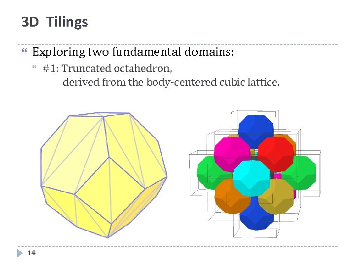 3 D Tilings Exploring two fundamental domains: 14 #1: Truncated octahedron, derived from the