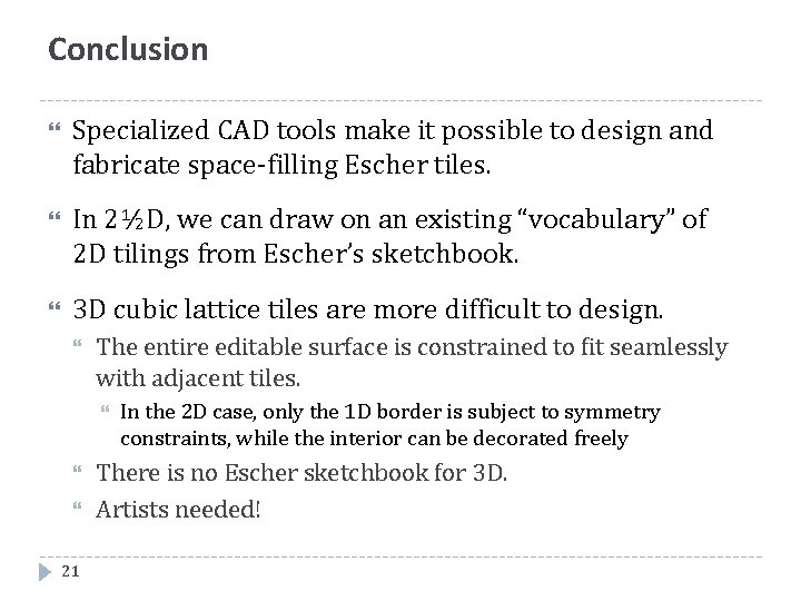 Conclusion Specialized CAD tools make it possible to design and fabricate space-filling Escher tiles.