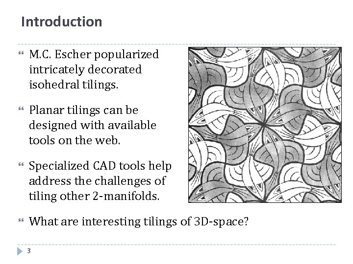 Introduction M. C. Escher popularized intricately decorated isohedral tilings. Planar tilings can be designed