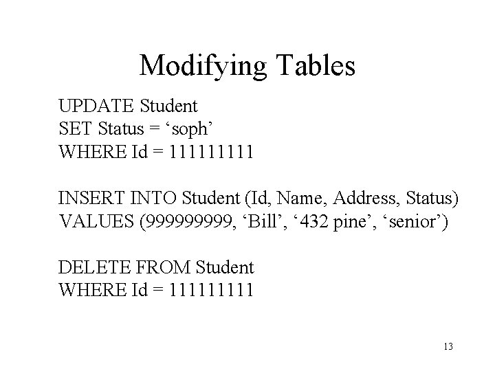 Modifying Tables UPDATE Student SET Status = ‘soph’ WHERE Id = 11111 INSERT INTO Modifying Tables UPDATE Student SET Status = ‘soph’ WHERE Id = 11111 INSERT INTO