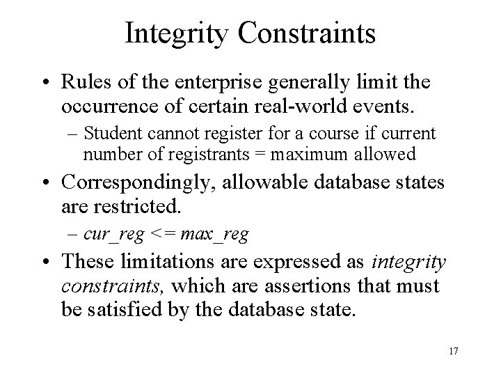 Integrity Constraints • Rules of the enterprise generally limit the occurrence of certain real-world Integrity Constraints • Rules of the enterprise generally limit the occurrence of certain real-world