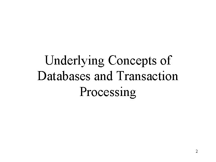 Underlying Concepts of Databases and Transaction Processing 2 Underlying Concepts of Databases and Transaction Processing 2