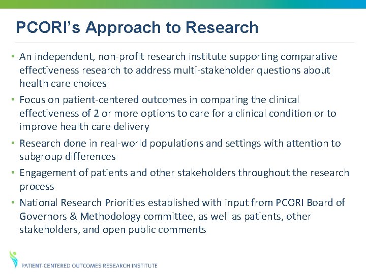 PCORI’s Approach to Research • An independent, non-profit research institute supporting comparative effectiveness research PCORI’s Approach to Research • An independent, non-profit research institute supporting comparative effectiveness research