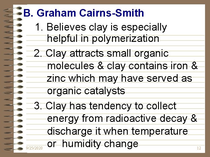 B. Graham Cairns-Smith 1. Believes clay is especially helpful in polymerization 2. Clay attracts B. Graham Cairns-Smith 1. Believes clay is especially helpful in polymerization 2. Clay attracts