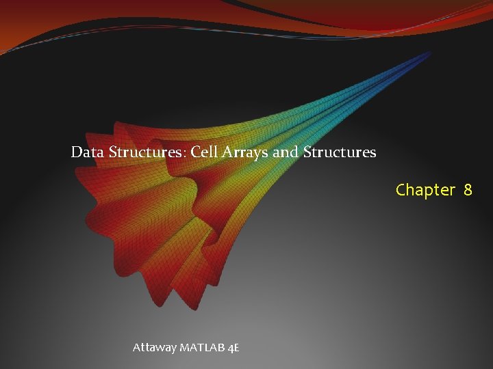 Data Structures: Cell Arrays and Structures Chapter 8 Attaway MATLAB 4 E 