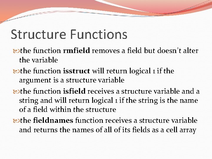 Structure Functions the function rmfield removes a field but doesn’t alter the variable the