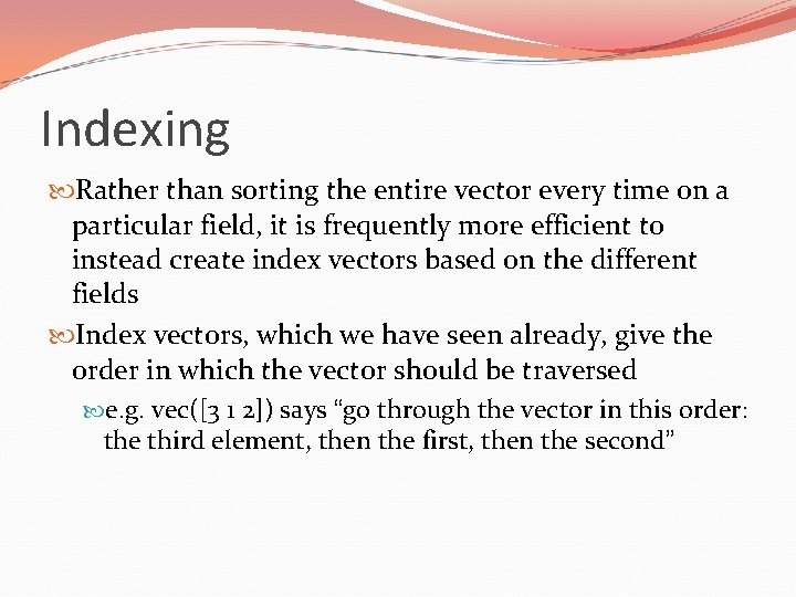 Indexing Rather than sorting the entire vector every time on a particular field, it