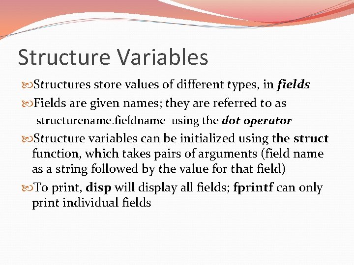 Structure Variables Structures store values of different types, in fields Fields are given names;