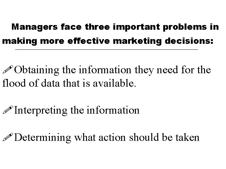 Managers face three important problems in making more effective marketing decisions: !Obtaining the information