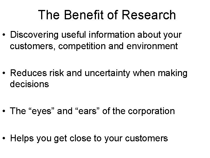 The Benefit of Research • Discovering useful information about your customers, competition and environment