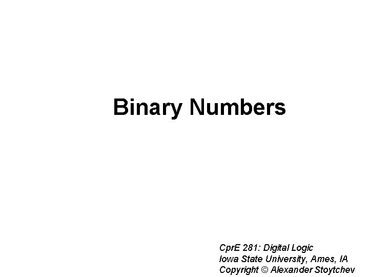 Binary Numbers Cpr. E 281: Digital Logic Iowa State University, Ames, IA Copyright © Binary Numbers Cpr. E 281: Digital Logic Iowa State University, Ames, IA Copyright ©