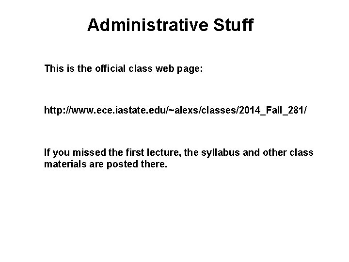 Administrative Stuff This is the official class web page: http: //www. ece. iastate. edu/~alexs/classes/2014_Fall_281/ Administrative Stuff This is the official class web page: http: //www. ece. iastate. edu/~alexs/classes/2014_Fall_281/