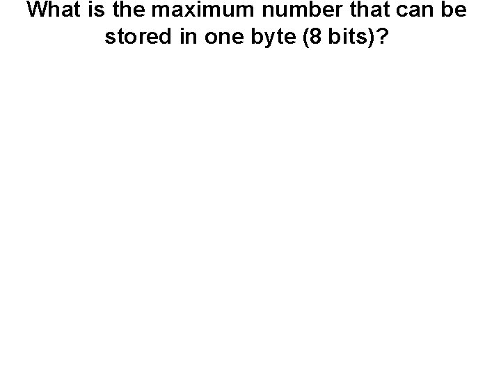 What is the maximum number that can be stored in one byte (8 bits)? What is the maximum number that can be stored in one byte (8 bits)?