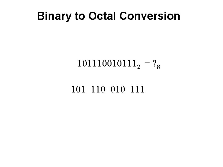 Binary to Octal Conversion 1011100101112 = ? 8 101 110 010 111 Binary to Octal Conversion 1011100101112 = ? 8 101 110 010 111