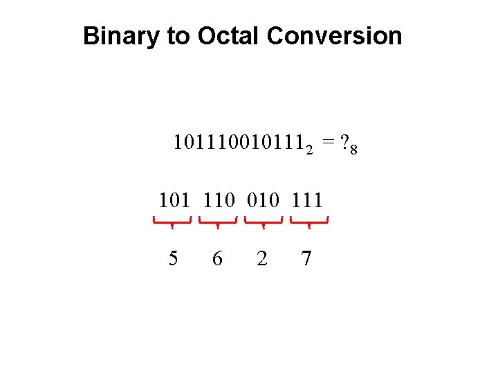 Binary to Octal Conversion 1011100101112 = ? 8 101 110 010 111 5 6 Binary to Octal Conversion 1011100101112 = ? 8 101 110 010 111 5 6