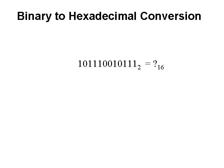 Binary to Hexadecimal Conversion 1011100101112 = ? 16 Binary to Hexadecimal Conversion 1011100101112 = ? 16