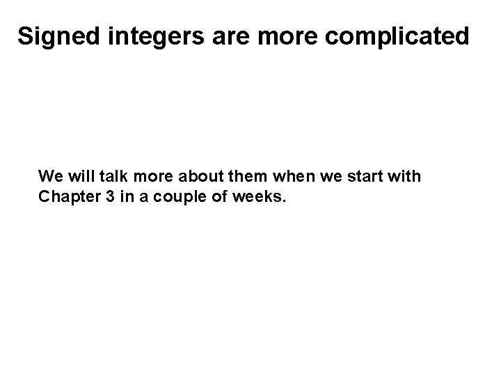 Signed integers are more complicated We will talk more about them when we start Signed integers are more complicated We will talk more about them when we start