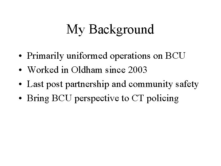 My Background • • Primarily uniformed operations on BCU Worked in Oldham since 2003