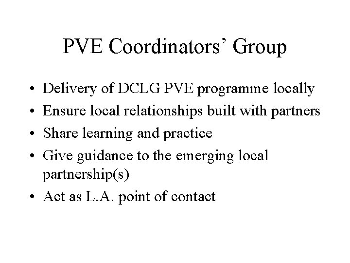 PVE Coordinators’ Group • • Delivery of DCLG PVE programme locally Ensure local relationships PVE Coordinators’ Group • • Delivery of DCLG PVE programme locally Ensure local relationships