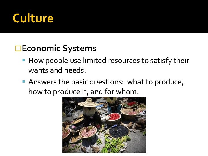Culture �Economic Systems How people use limited resources to satisfy their wants and needs.