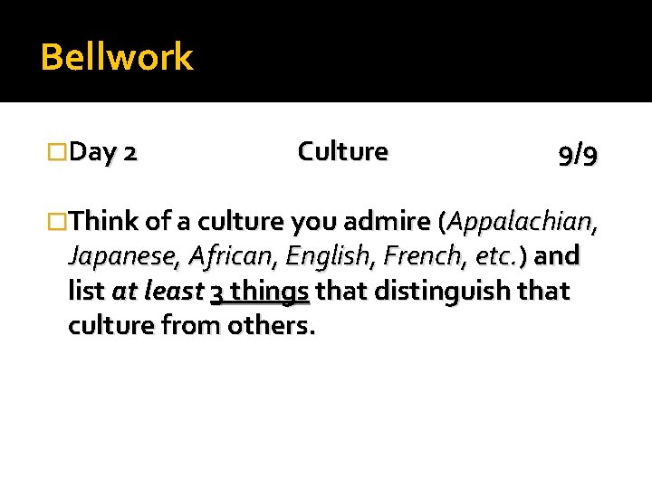 Bellwork �Day 2 Culture 9/9 �Think of a culture you admire (Appalachian, Japanese, African,