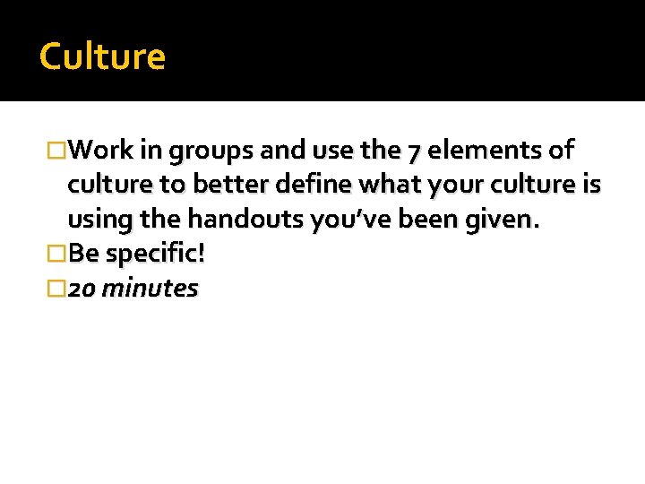 Culture �Work in groups and use the 7 elements of culture to better define