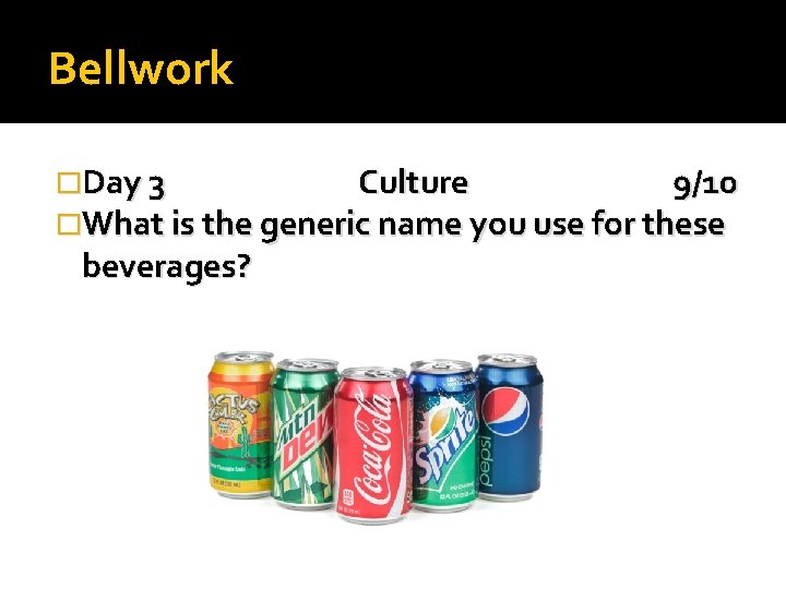 Bellwork �Day 3 Culture 9/10 �What is the generic name you use for these