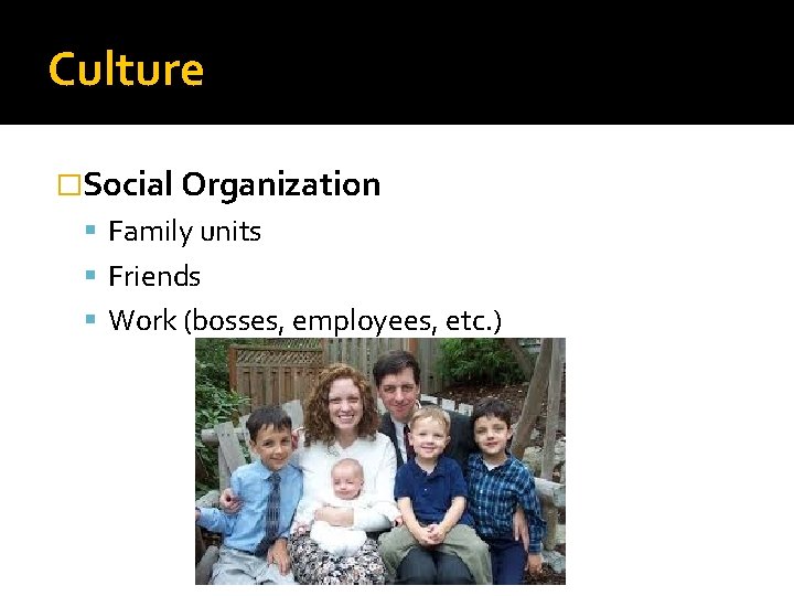 Culture �Social Organization Family units Friends Work (bosses, employees, etc. ) 