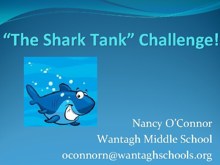 “The Shark Tank” Challenge! Nancy O’Connor Wantagh Middle School oconnorn@wantaghschools. org 