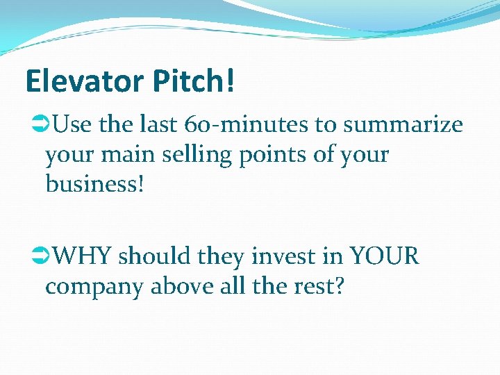 Elevator Pitch! Use the last 60 -minutes to summarize your main selling points of