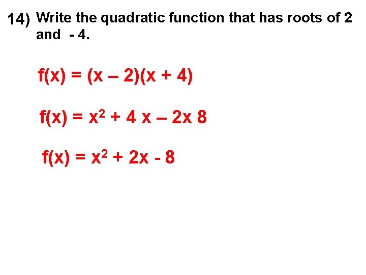 14) Write the quadratic function that has roots of 2 and - 4. f(x)