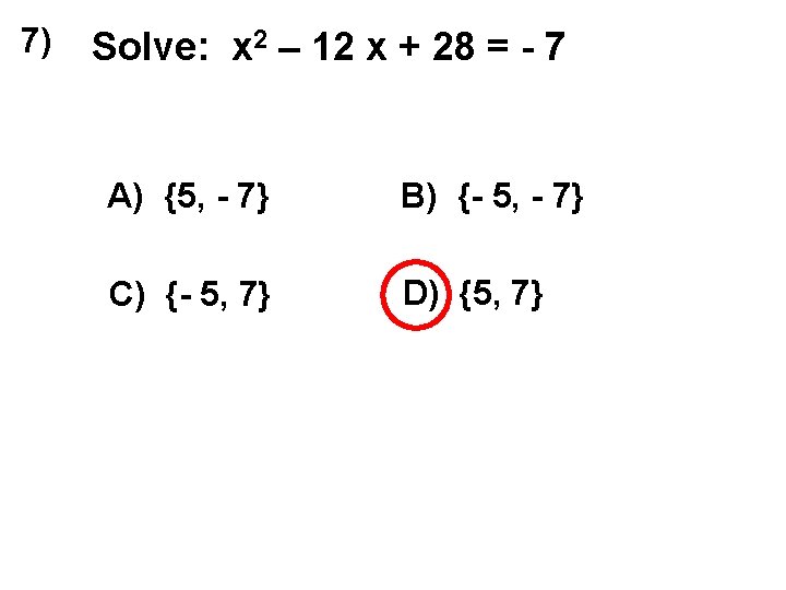 7) Solve: x 2 – 12 x + 28 = - 7 A) {5,