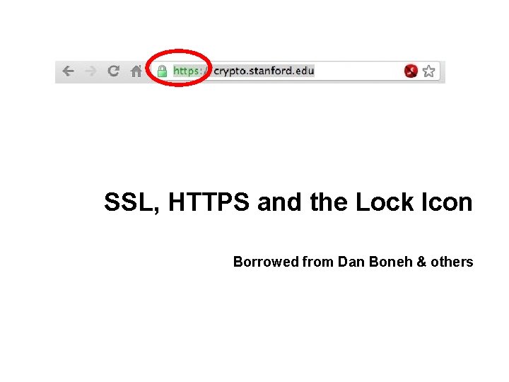 SSL, HTTPS and the Lock Icon Borrowed from Dan Boneh & others 