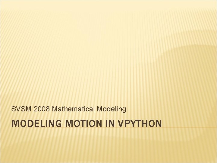 SVSM 2008 Mathematical Modeling MODELING MOTION IN VPYTHON 