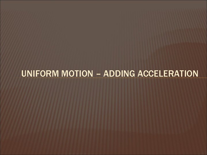 UNIFORM MOTION – ADDING ACCELERATION 