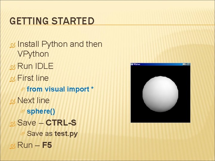 GETTING STARTED Install Python and then VPython Run IDLE First line from visual import